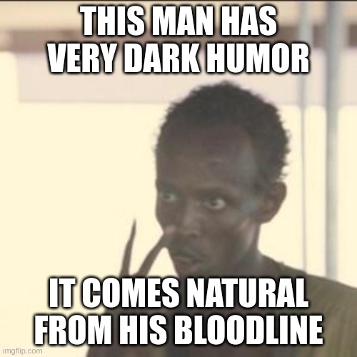 Look At Me Meme | THIS MAN HAS VERY DARK HUMOR; IT COMES NATURAL FROM HIS BLOODLINE | image tagged in memes,look at me | made w/ Imgflip meme maker