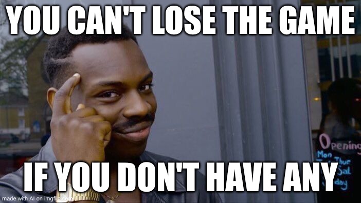 Ai can be smart | YOU CAN'T LOSE THE GAME; IF YOU DON'T HAVE ANY | image tagged in memes,roll safe think about it | made w/ Imgflip meme maker