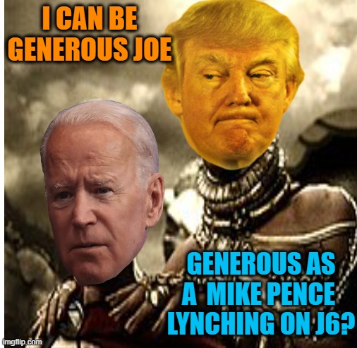 I CAN BE GENEROUS JOE GENEROUS AS A  MIKE PENCE
 LYNCHING ON J6? | made w/ Imgflip meme maker