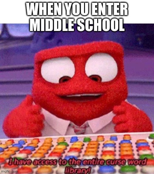 I have access to the entire curse world library | WHEN YOU ENTER MIDDLE SCHOOL | image tagged in i have access to the entire curse world library | made w/ Imgflip meme maker