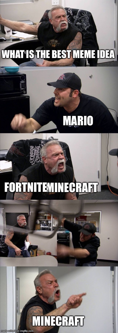 American Chopper Argument | WHAT IS THE BEST MEME IDEA; MARIO; FORTNITE; MINECRAFT; MINECRAFT | image tagged in memes,american chopper argument | made w/ Imgflip meme maker