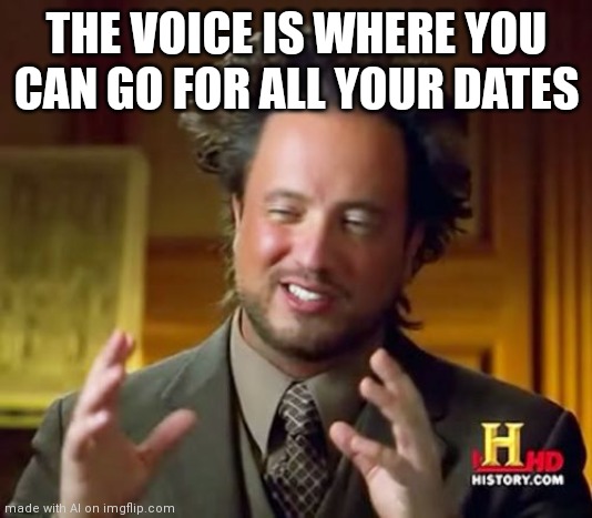 Voice dating |  THE VOICE IS WHERE YOU CAN GO FOR ALL YOUR DATES | image tagged in memes,ancient aliens | made w/ Imgflip meme maker