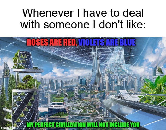 Whenever I have to deal with someone I don't like:; VIOLETS ARE BLUE; ROSES ARE RED, MY PERFECT CIVILIZATION WILL NOT INCLUDE YOU | image tagged in memes,roses are red violets are blue,future,civilization,space,city | made w/ Imgflip meme maker