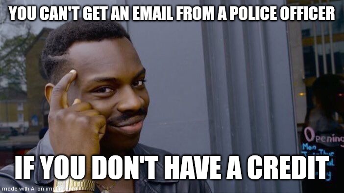 Illegal | YOU CAN'T GET AN EMAIL FROM A POLICE OFFICER; IF YOU DON'T HAVE A CREDIT | image tagged in memes,roll safe think about it | made w/ Imgflip meme maker