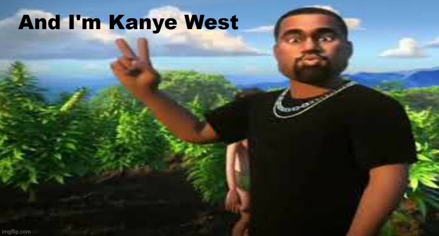 and im kanye west | image tagged in and im kanye west | made w/ Imgflip meme maker