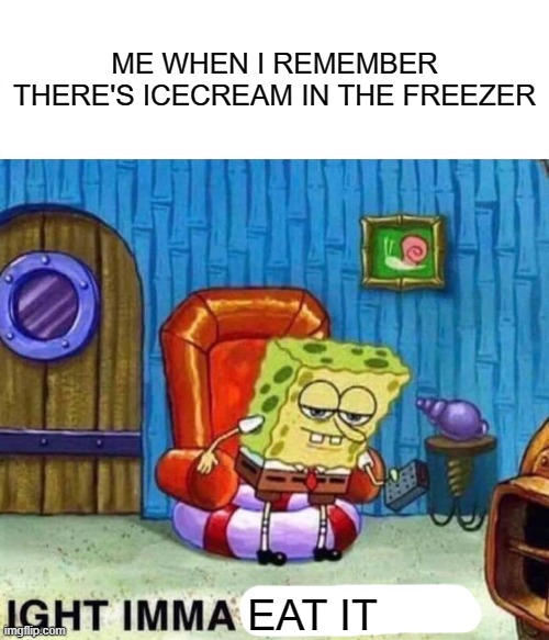 ima eat it | ME WHEN I REMEMBER THERE'S ICECREAM IN THE FREEZER; EAT IT | image tagged in memes,spongebob ight imma head out,icecream | made w/ Imgflip meme maker