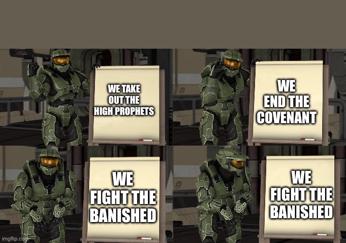 Lore accurate stuff | WE END THE COVENANT; WE TAKE OUT THE HIGH PROPHETS; WE FIGHT THE BANISHED; WE FIGHT THE BANISHED | image tagged in master chief's plan- despicable me halo | made w/ Imgflip meme maker