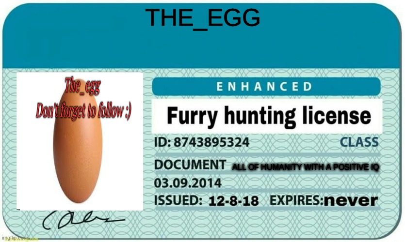 furry hunting license | THE_EGG; ALL OF HUMANITY WITH A POSITIVE IQ | image tagged in furry hunting license | made w/ Imgflip meme maker