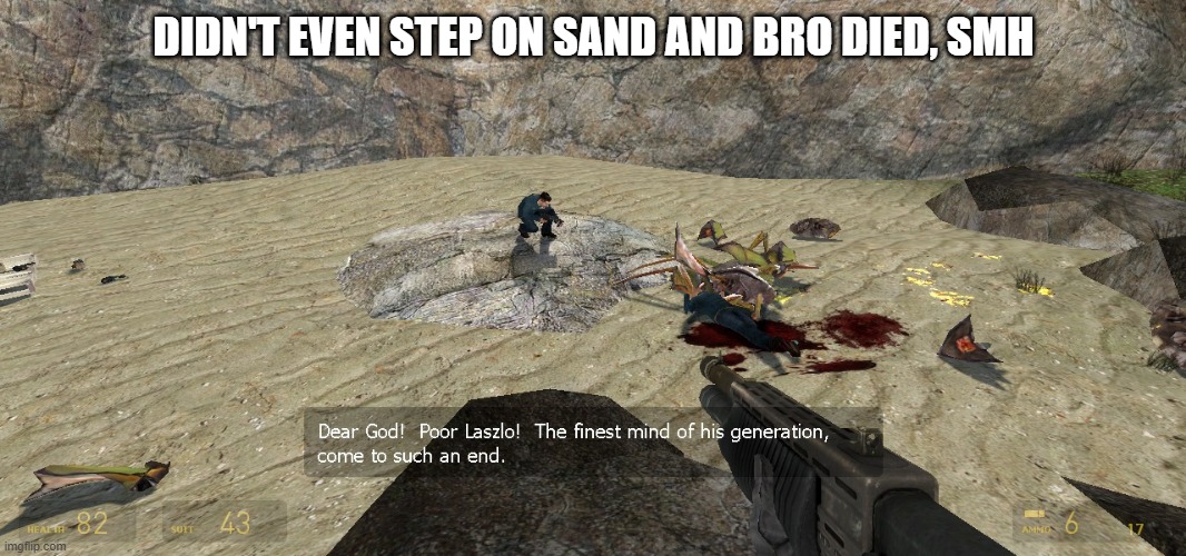 stepping on sand summons antlions. i was on a rock and they came anyways...lol (scripted death -kif)(coded to be that way -az) | DIDN'T EVEN STEP ON SAND AND BRO DIED, SMH | made w/ Imgflip meme maker