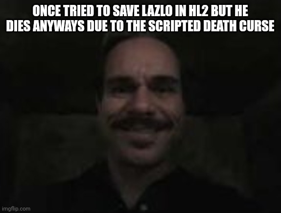 lalo salamanca | ONCE TRIED TO SAVE LAZLO IN HL2 BUT HE DIES ANYWAYS DUE TO THE SCRIPTED DEATH CURSE | image tagged in lalo salamanca | made w/ Imgflip meme maker