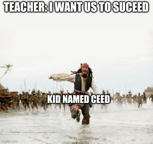 relatable right? | TEACHER: I WANT US TO SUCEED; KID NAMED CEED | image tagged in memes,jack sparrow being chased | made w/ Imgflip meme maker