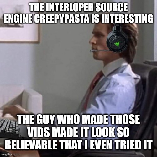 bateman gaming | THE INTERLOPER SOURCE ENGINE CREEPYPASTA IS INTERESTING; THE GUY WHO MADE THOSE VIDS MADE IT LOOK SO BELIEVABLE THAT I EVEN TRIED IT | image tagged in bateman gaming | made w/ Imgflip meme maker