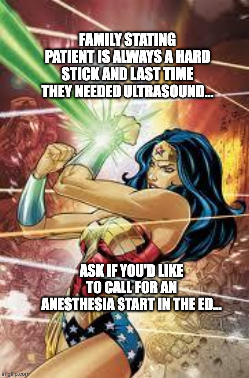 Wonder Woman | FAMILY STATING PATIENT IS ALWAYS A HARD STICK AND LAST TIME THEY NEEDED ULTRASOUND... ASK IF YOU'D LIKE TO CALL FOR AN ANESTHESIA START IN THE ED... | image tagged in wonder woman | made w/ Imgflip meme maker