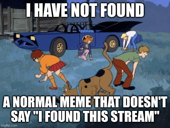 fr though | I HAVE NOT FOUND; A NORMAL MEME THAT DOESN'T SAY "I FOUND THIS STREAM" | image tagged in scooby doo search,i have not found | made w/ Imgflip meme maker