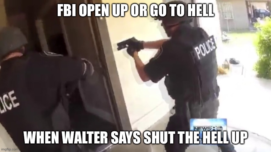 FBI OPEN UP | FBI OPEN UP OR GO TO HELL; WHEN WALTER SAYS SHUT THE HELL UP | image tagged in fbi open up | made w/ Imgflip meme maker