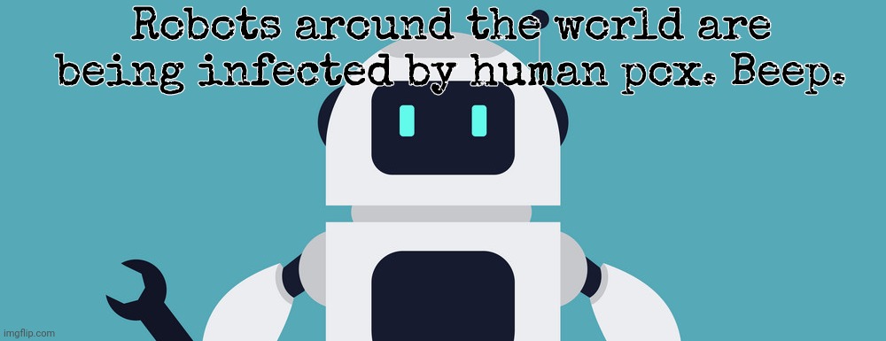 Robots around the world are being infected by human pox. Beep. | made w/ Imgflip meme maker