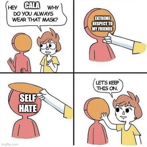 I hate myself I hate myself I hate myself I hate myself I hate myself I hate myself I hate myself I hate myself I hate myself | CALA; EXTREME RESPECT TO MY FRIENDS; SELF HATE | image tagged in let's keep the mask on | made w/ Imgflip meme maker