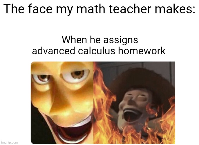 Evil math teacher | The face my math teacher makes:; When he assigns advanced calculus homework | image tagged in satanic woody | made w/ Imgflip meme maker