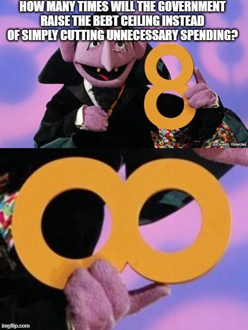 Count eight infinity | HOW MANY TIMES WILL THE GOVERNMENT RAISE THE BEBT CEILING INSTEAD OF SIMPLY CUTTING UNNECESSARY SPENDING? | image tagged in count eight infinity | made w/ Imgflip meme maker