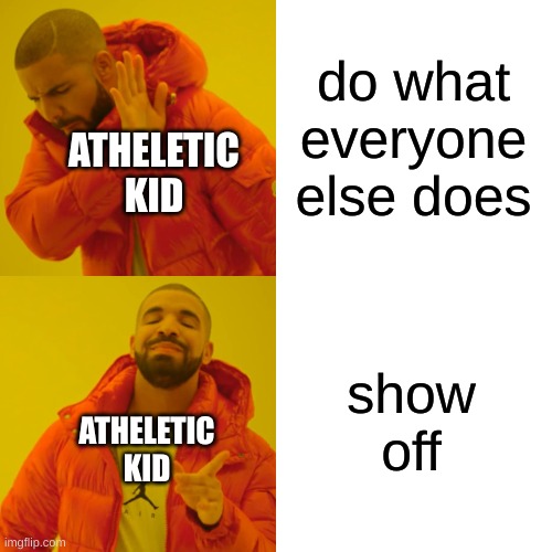 do what everyone else does show off ATHELETIC KID ATHELETIC KID | image tagged in memes,drake hotline bling | made w/ Imgflip meme maker