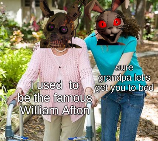 Sure grandma let's get you to bed |  sure grandpa let's get you to bed; i used  to be the famous William Afton | image tagged in sure grandma let's get you to bed | made w/ Imgflip meme maker