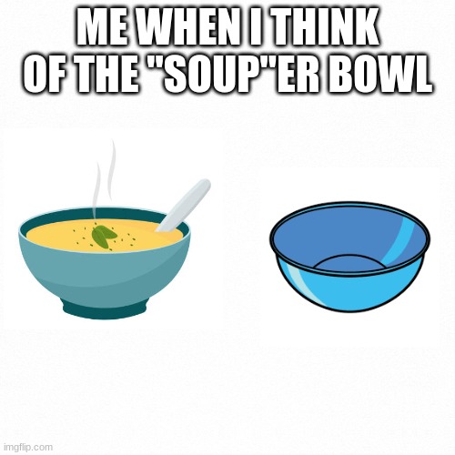 W CHIEFS | ME WHEN I THINK OF THE "SOUP"ER BOWL | image tagged in white backround,super bowl | made w/ Imgflip meme maker