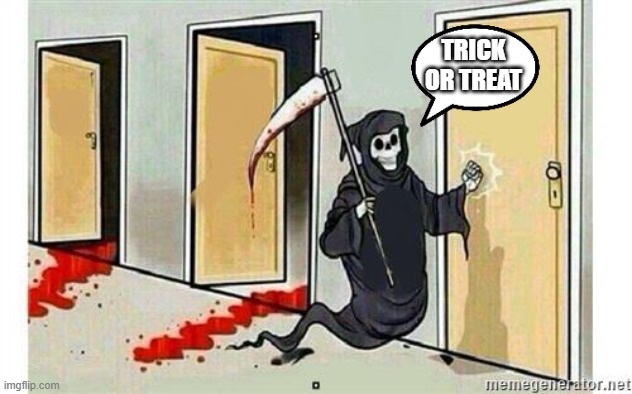 Grim Reaper Knocking Door | TRICK OR TREAT | image tagged in grim reaper knocking door | made w/ Imgflip meme maker