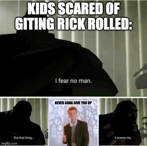 I fear no man | KIDS SCARED OF GITING RICK ROLLED:; NEVER GONA GIVE YOU UP | image tagged in i fear no man | made w/ Imgflip meme maker