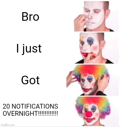 Clown Applying Makeup | Bro; I just; Got; 20 NOTIFICATIONS OVERNIGHT!!!!!!!!!!!! | image tagged in memes,clown applying makeup | made w/ Imgflip meme maker
