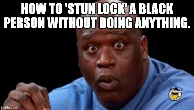Black Guy Surprised | HOW TO 'STUN LOCK' A BLACK PERSON WITHOUT DOING ANYTHING. | image tagged in black guy surprised | made w/ Imgflip meme maker