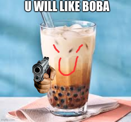 boba da best | U WILL LIKE BOBA | image tagged in funny memes | made w/ Imgflip meme maker