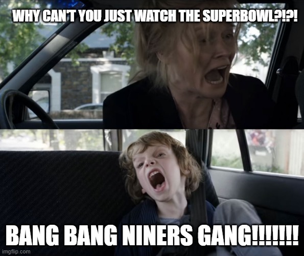 football | WHY CAN'T YOU JUST WATCH THE SUPERBOWL?!?! BANG BANG NINERS GANG!!!!!!! | image tagged in screaming kid | made w/ Imgflip meme maker