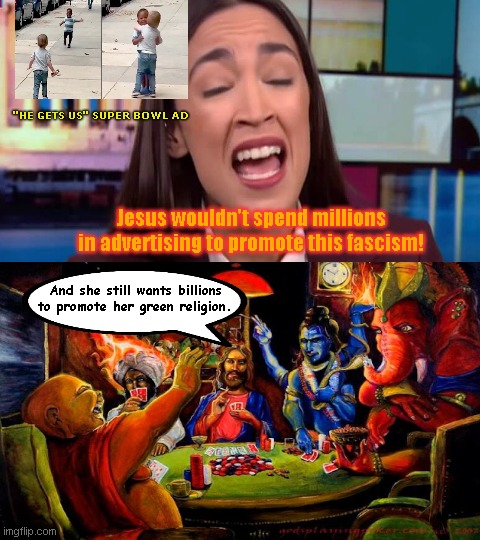 Climate Change Doomsday Fanatic AOC blasts Super Bowl ad | "HE GETS US" SUPER BOWL AD; Jesus wouldn't spend millions in advertising to promote this fascism! And she still wants billions to promote her green religion. | image tagged in alexandria ocasio-cortez,socialist democrat,liberal hypocrisy,super bowl,he gets us campaign,climate change doomsday cult | made w/ Imgflip meme maker