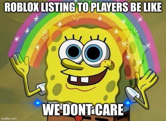 Imagination Spongebob | ROBLOX LISTING TO PLAYERS BE LIKE; WE DONT CARE | image tagged in memes,imagination spongebob | made w/ Imgflip meme maker