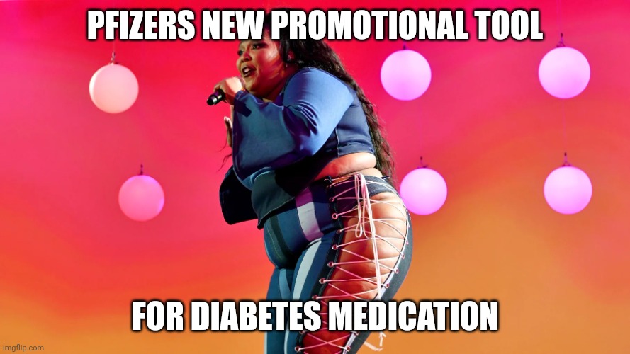 Just marketing another shot.... | PFIZERS NEW PROMOTIONAL TOOL; FOR DIABETES MEDICATION | image tagged in lizzo | made w/ Imgflip meme maker