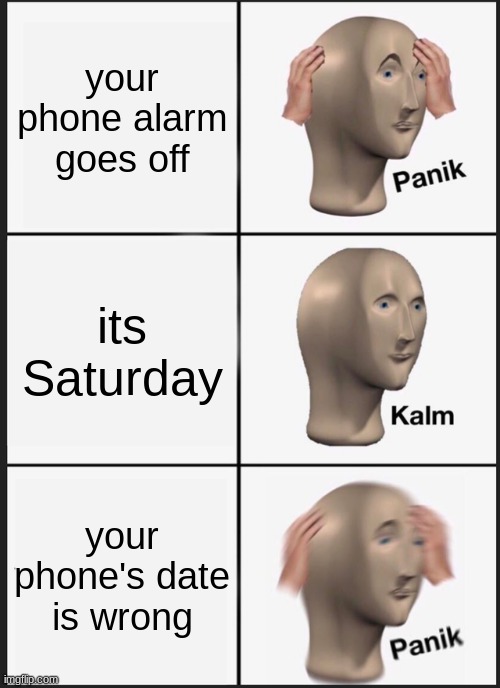 Panik Kalm Panik | your phone alarm goes off; its Saturday; your phone's date is wrong | image tagged in memes,panik kalm panik | made w/ Imgflip meme maker