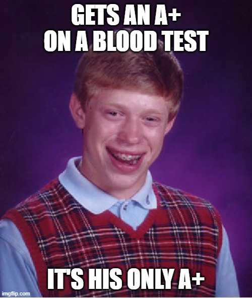 Bad Luck Brian | GETS AN A+ ON A BLOOD TEST; IT'S HIS ONLY A+ | image tagged in memes,bad luck brian | made w/ Imgflip meme maker
