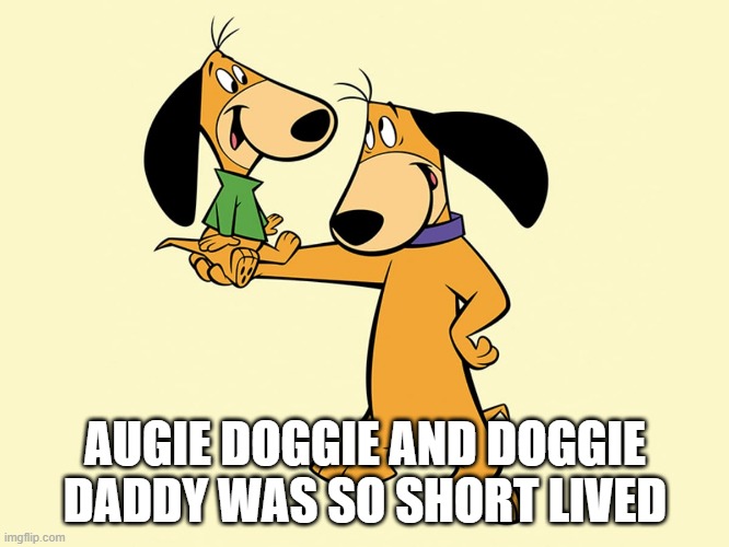 Doggie Doggie | AUGIE DOGGIE AND DOGGIE DADDY WAS SO SHORT LIVED | image tagged in classic cartoons | made w/ Imgflip meme maker