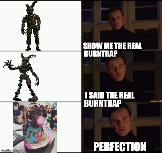 The real burntrap | BURNTRAP; BURNTRAP | image tagged in show me the real | made w/ Imgflip meme maker