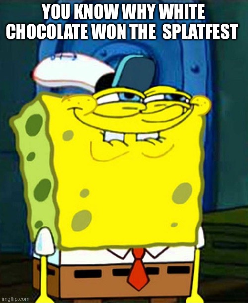 I chose white chocolate because i like white chocolate not because the ink color | YOU KNOW WHY WHITE CHOCOLATE WON THE  SPLATFEST | image tagged in sponge bob suspicious face | made w/ Imgflip meme maker