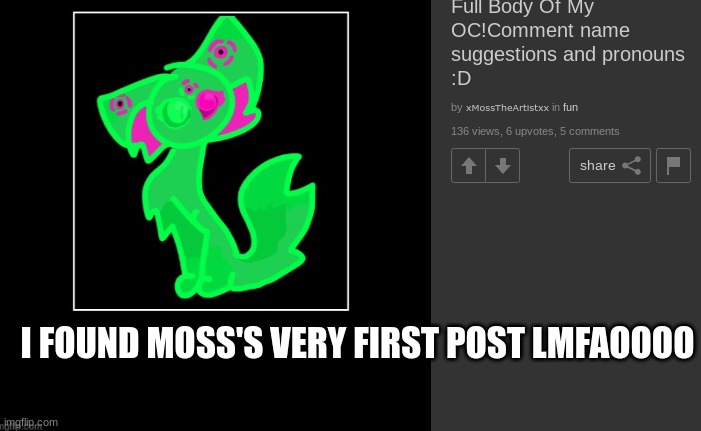 I FOUND MOSS'S VERY FIRST POST LMFAOOOO | I FOUND MOSS'S VERY FIRST POST LMFAOOOO | image tagged in moss | made w/ Imgflip meme maker