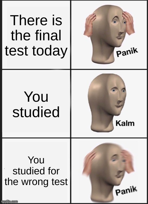 This is too true | There is the final test today; You studied; You studied for the wrong test | image tagged in memes,panik kalm panik | made w/ Imgflip meme maker