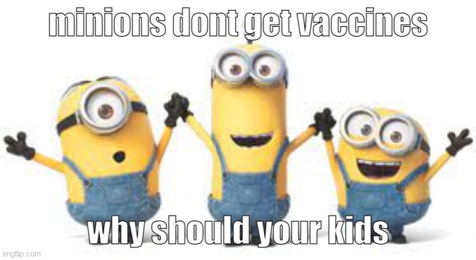 ._. | minions dont get vaccines; why should your kids | image tagged in minions | made w/ Imgflip meme maker