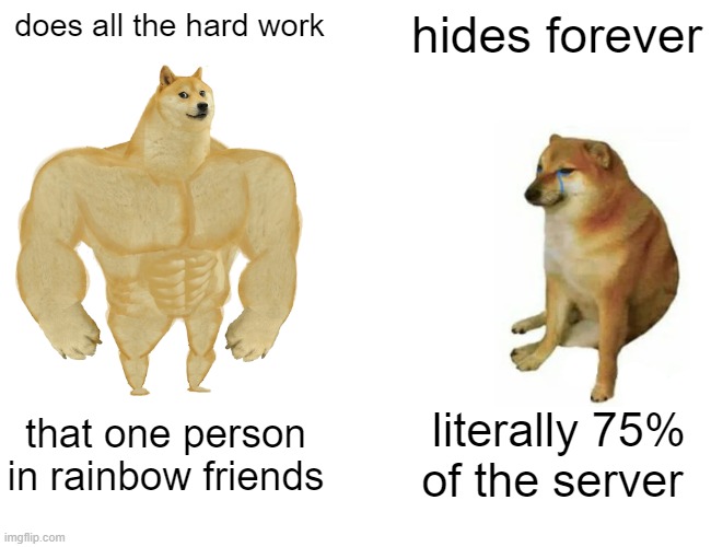 Buff Doge vs. Cheems | does all the hard work; hides forever; that one person in rainbow friends; literally 75% of the server | image tagged in memes,buff doge vs cheems | made w/ Imgflip meme maker
