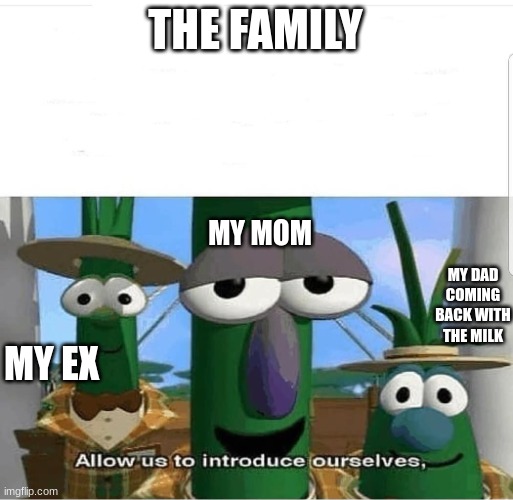 Allow us to introduce ourselves | THE FAMILY MY EX MY DAD COMING BACK WITH THE MILK MY MOM | image tagged in allow us to introduce ourselves | made w/ Imgflip meme maker