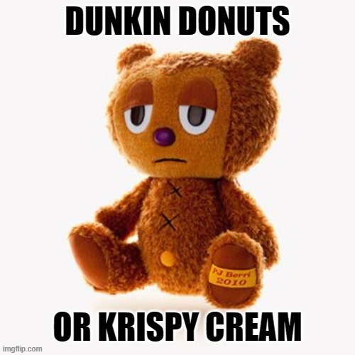 Pj plush | DUNKIN DONUTS; OR KRISPY CREAM | image tagged in pj plush | made w/ Imgflip meme maker