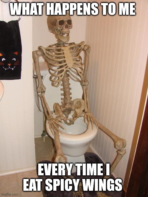 When I eat spicy wings | WHAT HAPPENS TO ME; EVERY TIME I EAT SPICY WINGS | image tagged in skeleton on toilet | made w/ Imgflip meme maker