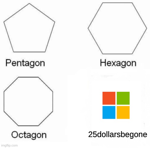 microsoft | 25dollarsbegone | image tagged in memes,pentagon hexagon octagon | made w/ Imgflip meme maker
