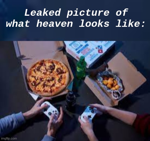 Games + Food = Heaven | Leaked picture of what heaven looks like: | image tagged in memes,games,pizza | made w/ Imgflip meme maker