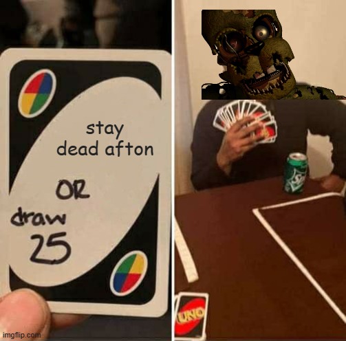 stay dead afton | stay dead afton | image tagged in memes,uno draw 25 cards | made w/ Imgflip meme maker